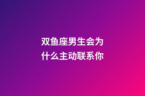 双鱼座男生会为什么主动联系你-第1张-星座运势-玄机派
