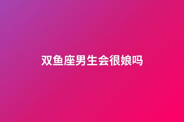 双鱼座男生会很娘吗-第1张-星座运势-玄机派