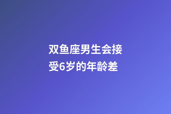 双鱼座男生会接受6岁的年龄差-第1张-星座运势-玄机派