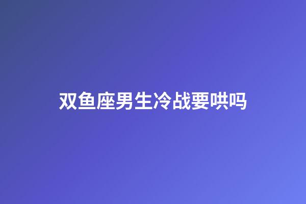 双鱼座男生冷战要哄吗-第1张-星座运势-玄机派