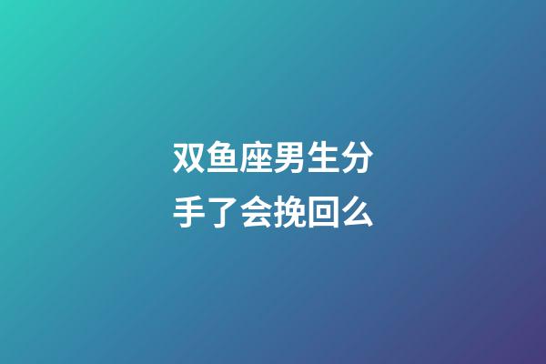 双鱼座男生分手了会挽回么-第1张-星座运势-玄机派