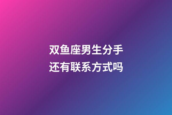 双鱼座男生分手还有联系方式吗-第1张-星座运势-玄机派