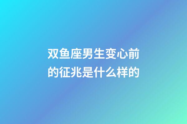 双鱼座男生变心前的征兆是什么样的-第1张-星座运势-玄机派