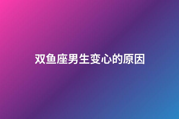 双鱼座男生变心的原因-第1张-星座运势-玄机派