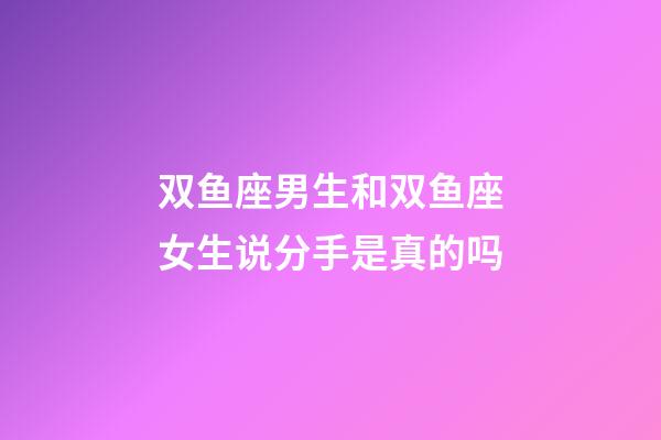 双鱼座男生和双鱼座女生说分手是真的吗-第1张-星座运势-玄机派
