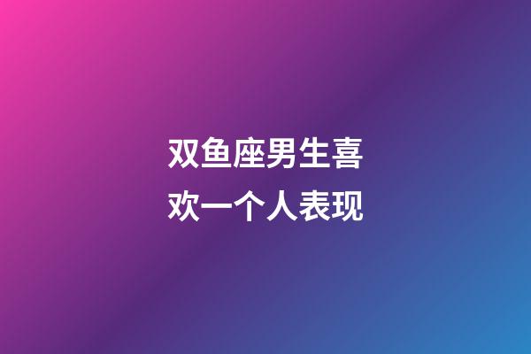 双鱼座男生喜欢一个人表现-第1张-星座运势-玄机派