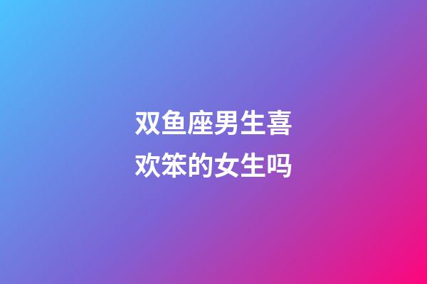 双鱼座男生喜欢笨的女生吗-第1张-星座运势-玄机派