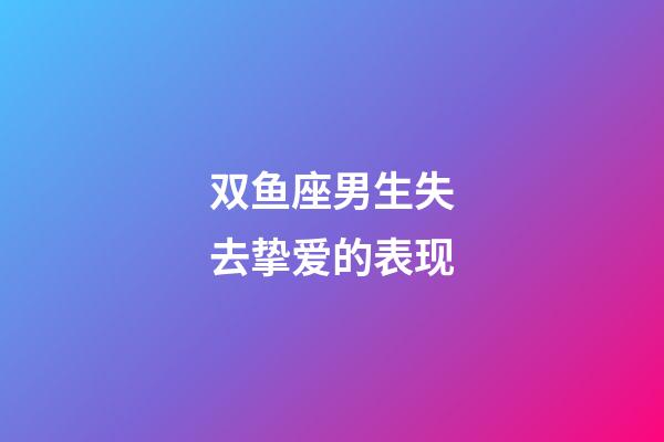 双鱼座男生失去挚爱的表现-第1张-星座运势-玄机派