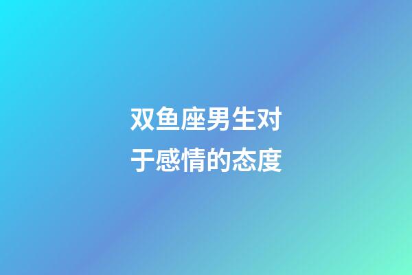 双鱼座男生对于感情的态度-第1张-星座运势-玄机派