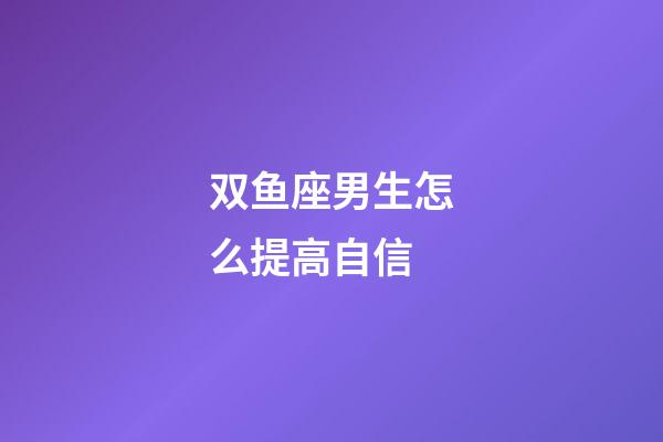 双鱼座男生怎么提高自信-第1张-星座运势-玄机派
