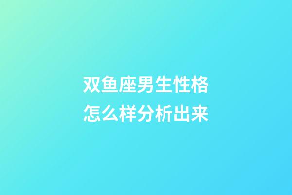 双鱼座男生性格怎么样分析出来-第1张-星座运势-玄机派