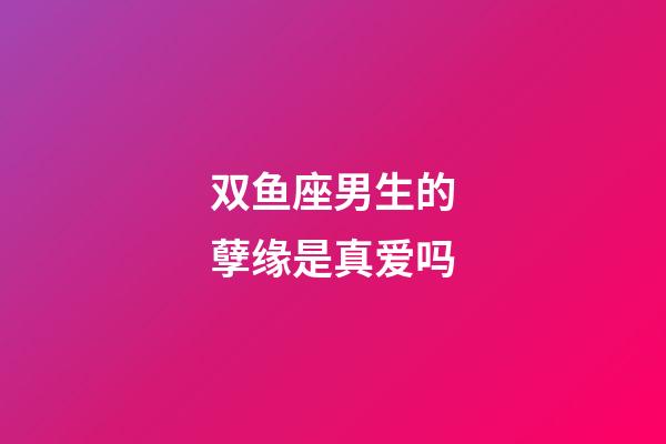 双鱼座男生的孽缘是真爱吗-第1张-星座运势-玄机派