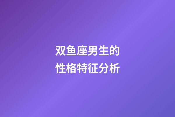 双鱼座男生的性格特征分析-第1张-星座运势-玄机派