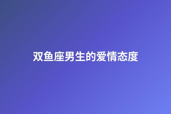 双鱼座男生的爱情态度-第1张-星座运势-玄机派