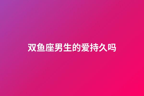 双鱼座男生的爱持久吗-第1张-星座运势-玄机派