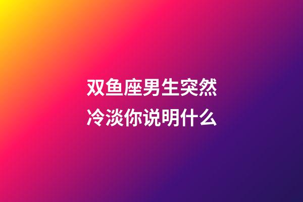 双鱼座男生突然冷淡你说明什么-第1张-星座运势-玄机派