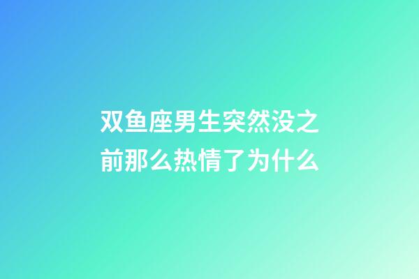 双鱼座男生突然没之前那么热情了为什么-第1张-星座运势-玄机派