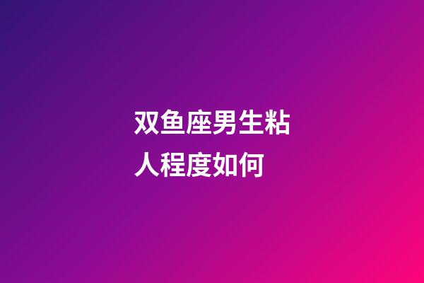 双鱼座男生粘人程度如何-第1张-星座运势-玄机派