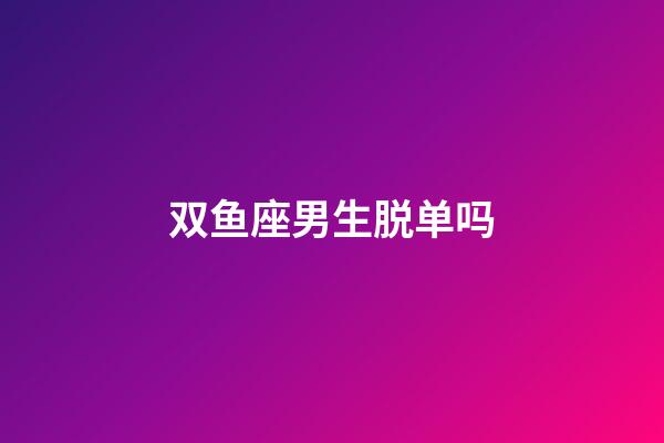 双鱼座男生脱单吗-第1张-星座运势-玄机派