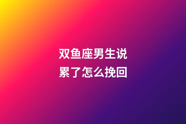 双鱼座男生说累了怎么挽回-第1张-星座运势-玄机派