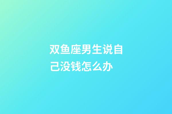 双鱼座男生说自己没钱怎么办-第1张-星座运势-玄机派