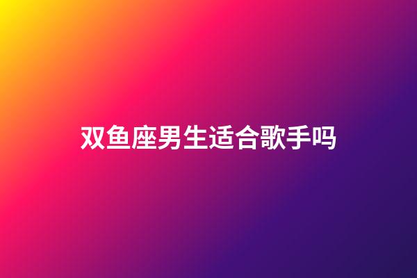 双鱼座男生适合歌手吗-第1张-星座运势-玄机派