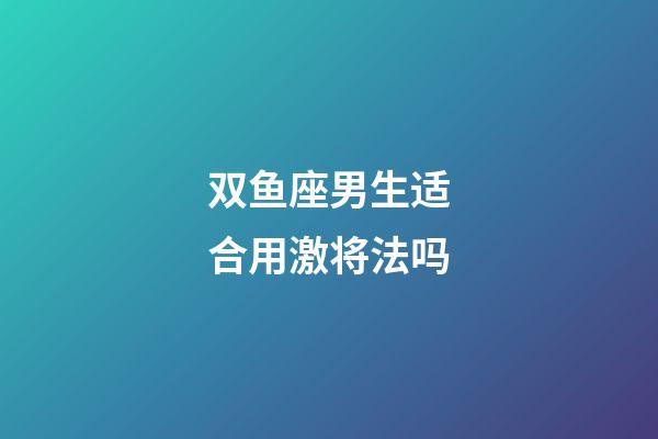 双鱼座男生适合用激将法吗