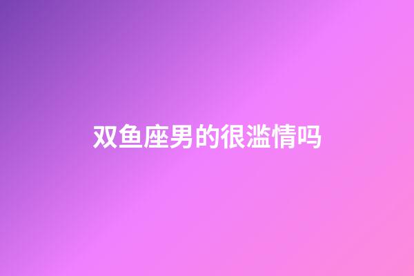 双鱼座男的很滥情吗-第1张-星座运势-玄机派
