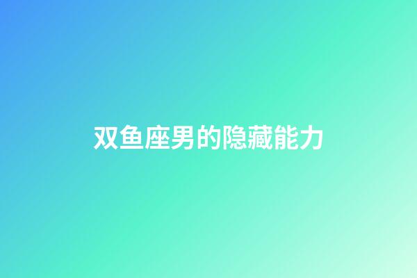 双鱼座男的隐藏能力-第1张-星座运势-玄机派