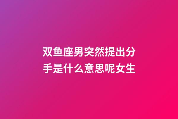 双鱼座男突然提出分手是什么意思呢女生-第1张-星座运势-玄机派