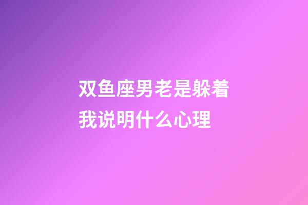 双鱼座男老是躲着我说明什么心理-第1张-星座运势-玄机派