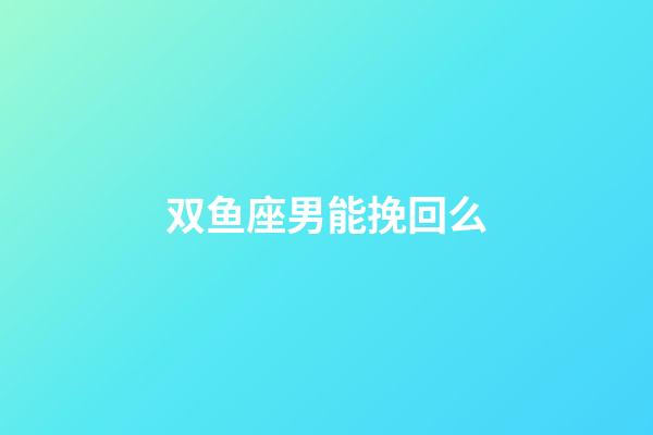 双鱼座男能挽回么-第1张-星座运势-玄机派