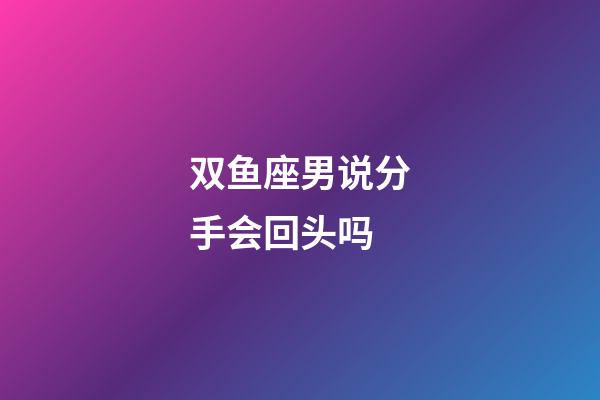 双鱼座男说分手会回头吗-第1张-星座运势-玄机派