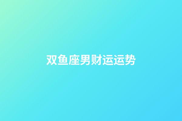 双鱼座男财运运势-第1张-星座运势-玄机派