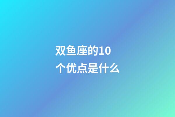 双鱼座的10个优点是什么-第1张-星座运势-玄机派