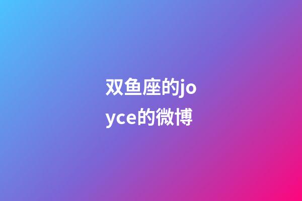双鱼座的joyce的微博-第1张-星座运势-玄机派