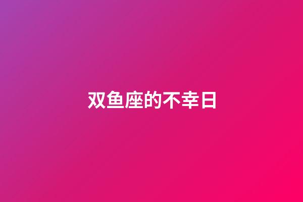 双鱼座的不幸日-第1张-星座运势-玄机派