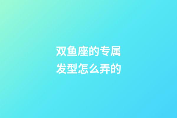 双鱼座的专属发型怎么弄的-第1张-星座运势-玄机派