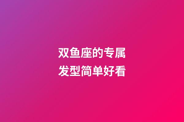 双鱼座的专属发型简单好看-第1张-星座运势-玄机派