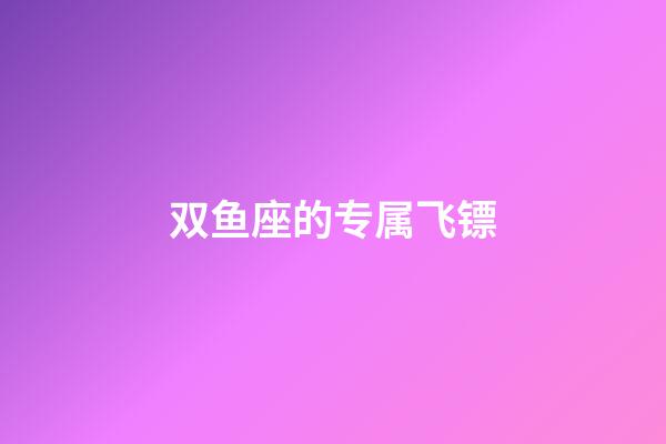 双鱼座的专属飞镖-第1张-星座运势-玄机派