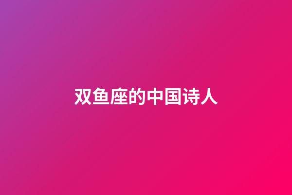 双鱼座的中国诗人-第1张-星座运势-玄机派