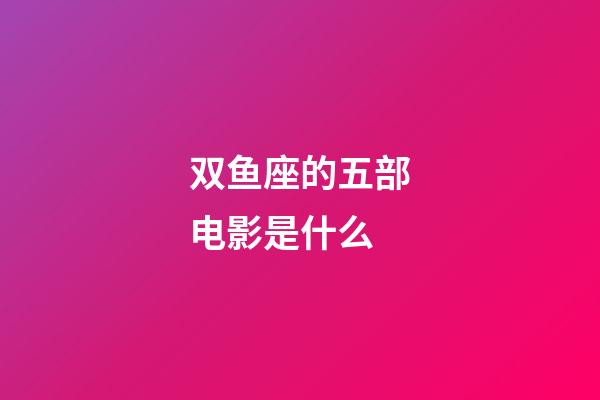 双鱼座的五部电影是什么-第1张-星座运势-玄机派