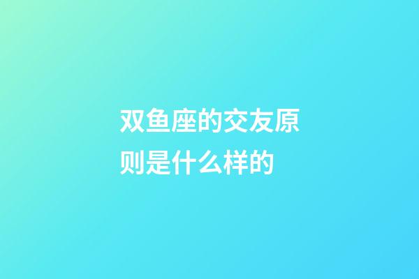 双鱼座的交友原则是什么样的-第1张-星座运势-玄机派