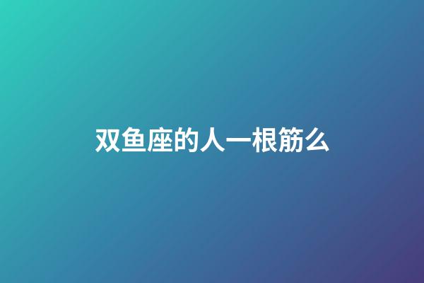 双鱼座的人一根筋么-第1张-星座运势-玄机派