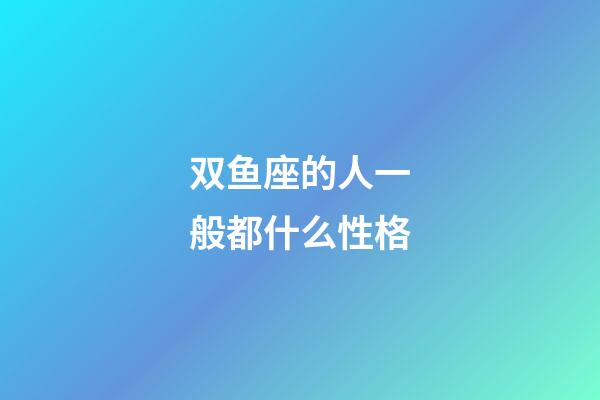 双鱼座的人一般都什么性格-第1张-星座运势-玄机派