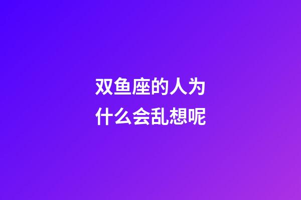 双鱼座的人为什么会乱想呢-第1张-星座运势-玄机派
