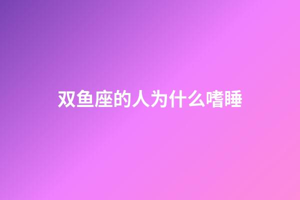 双鱼座的人为什么嗜睡-第1张-星座运势-玄机派