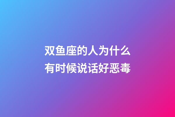 双鱼座的人为什么有时候说话好恶毒-第1张-星座运势-玄机派