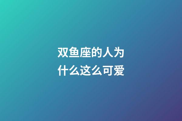 双鱼座的人为什么这么可爱-第1张-星座运势-玄机派