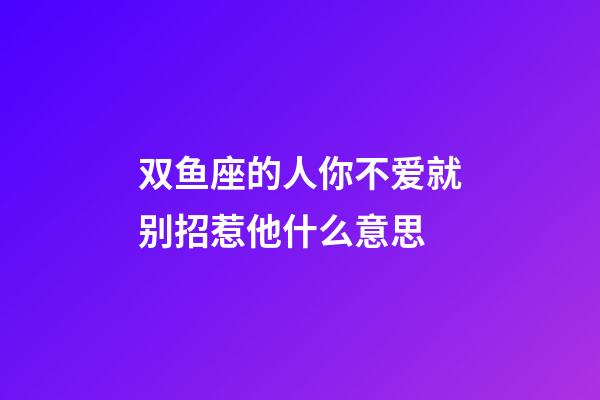 双鱼座的人你不爱就别招惹他什么意思-第1张-星座运势-玄机派